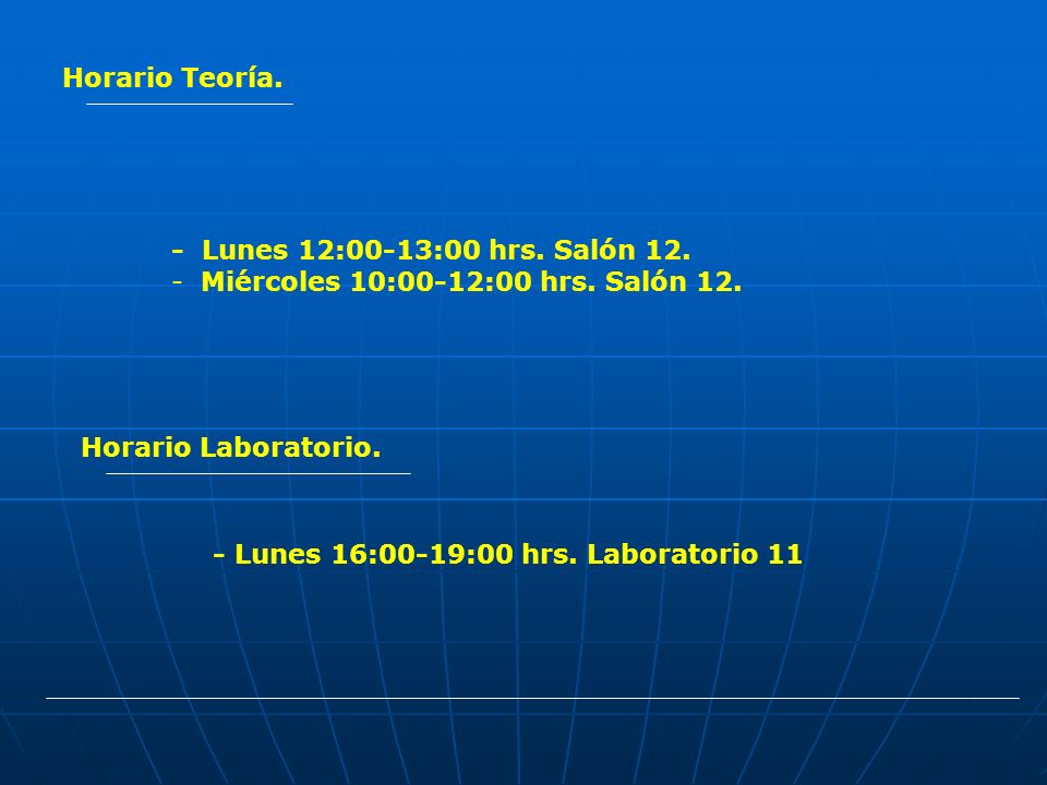 Horario Teoría. - Lunes 12:00-13:00 hrs. Salón 12. Miércoles 10:00-12:00 hrs. Salón 12. Horario Laboratorio.