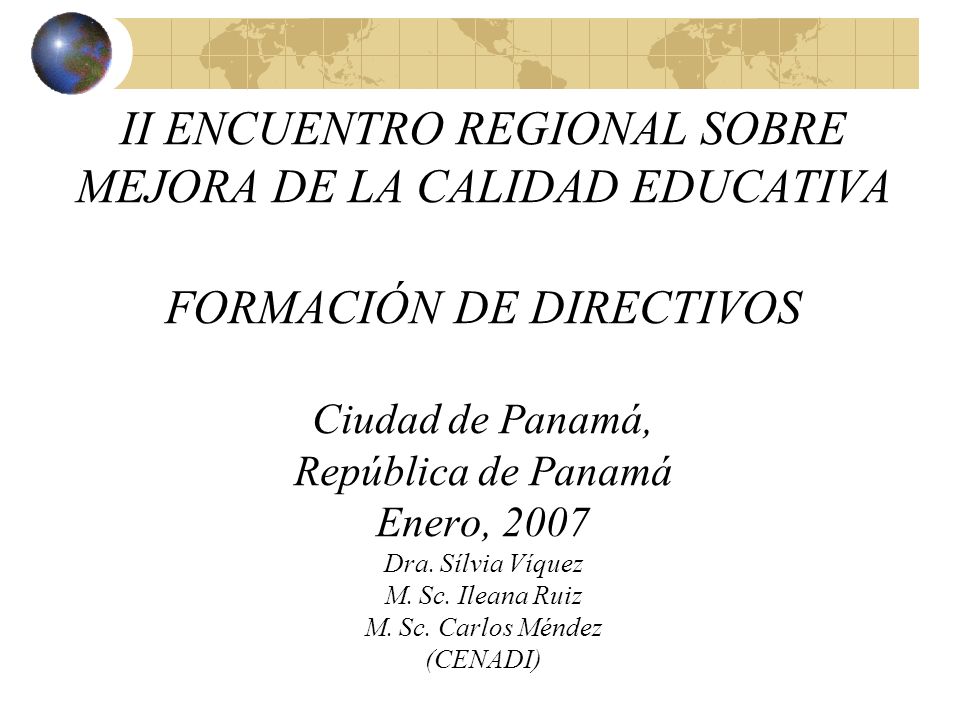 II ENCUENTRO REGIONAL SOBRE MEJORA DE LA CALIDAD EDUCATIVA FORMACIÓN DE DIRECTIVOS Ciudad de Panamá, República de Panamá Enero, 2007 Dra.