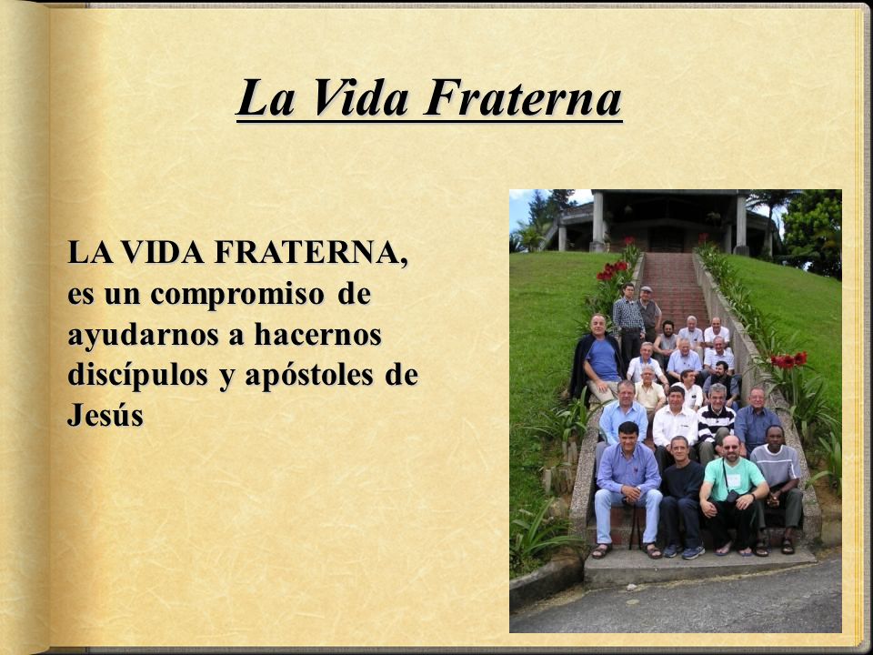 La Vida Fraterna LA VIDA FRATERNA, es un compromiso de ayudarnos a hacernos discípulos y apóstoles de Jesús.