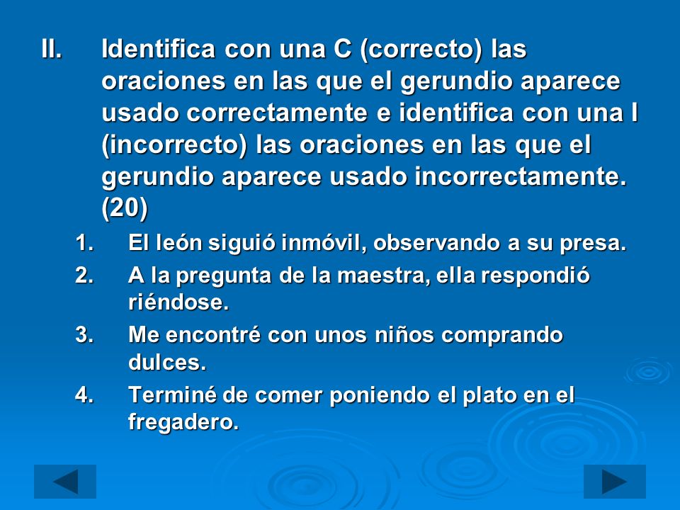 Identifica con una C (correcto) las oraciones en las que el gerundio aparece usado correctamente e identifica con una I (incorrecto) las oraciones en las que el gerundio aparece usado incorrectamente. (20)