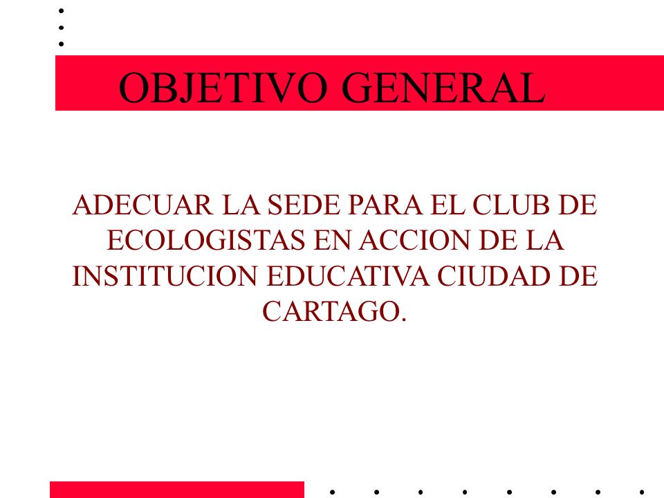 OBJETIVO GENERAL ADECUAR LA SEDE PARA EL CLUB DE ECOLOGISTAS EN ACCION DE LA INSTITUCION EDUCATIVA CIUDAD DE CARTAGO.