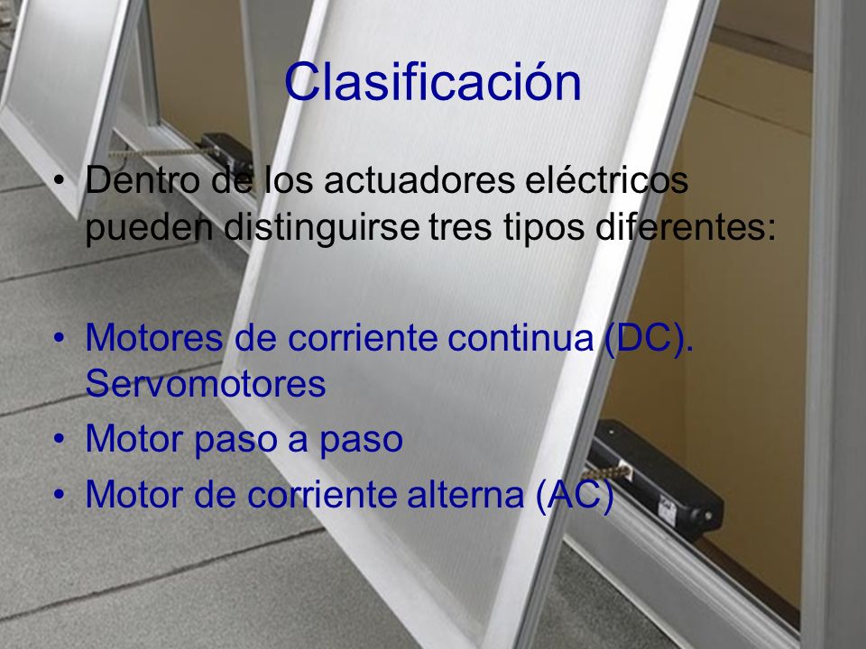 Clasificación Dentro de los actuadores eléctricos pueden distinguirse tres tipos diferentes: Motores de corriente continua (DC). Servomotores.
