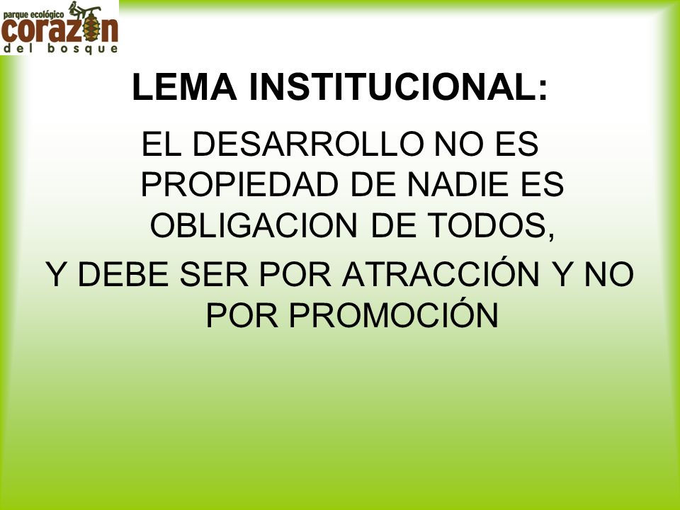 LEMA INSTITUCIONAL: EL DESARROLLO NO ES PROPIEDAD DE NADIE ES OBLIGACION DE TODOS, Y DEBE SER POR ATRACCIÓN Y NO POR PROMOCIÓN.