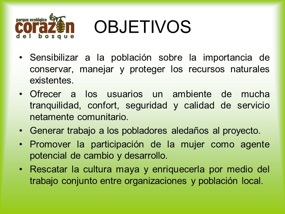 OBJETIVOS Sensibilizar a la población sobre la importancia de conservar, manejar y proteger los recursos naturales existentes.