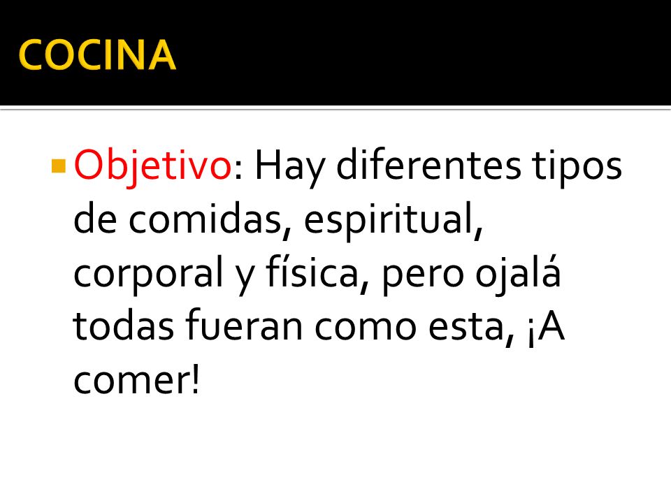 COCINA Objetivo: Hay diferentes tipos de comidas, espiritual, corporal y física, pero ojalá todas fueran como esta, ¡A comer!