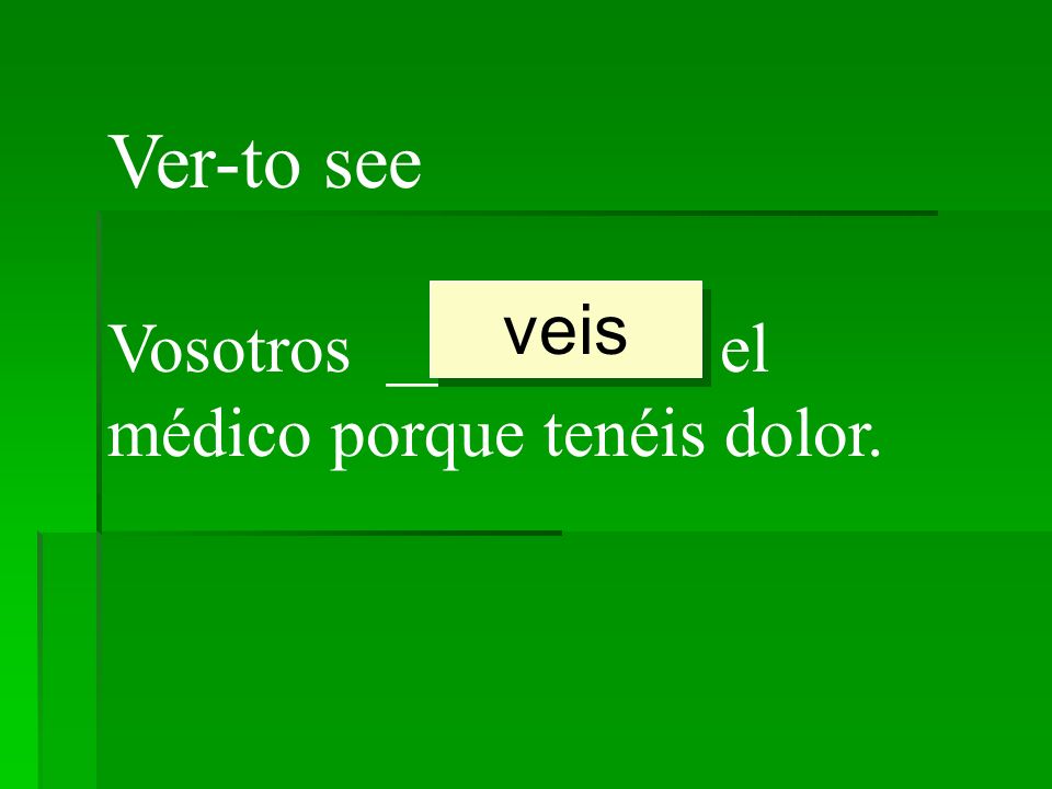 Ver-to see veis Vosotros _________ el médico porque tenéis dolor.