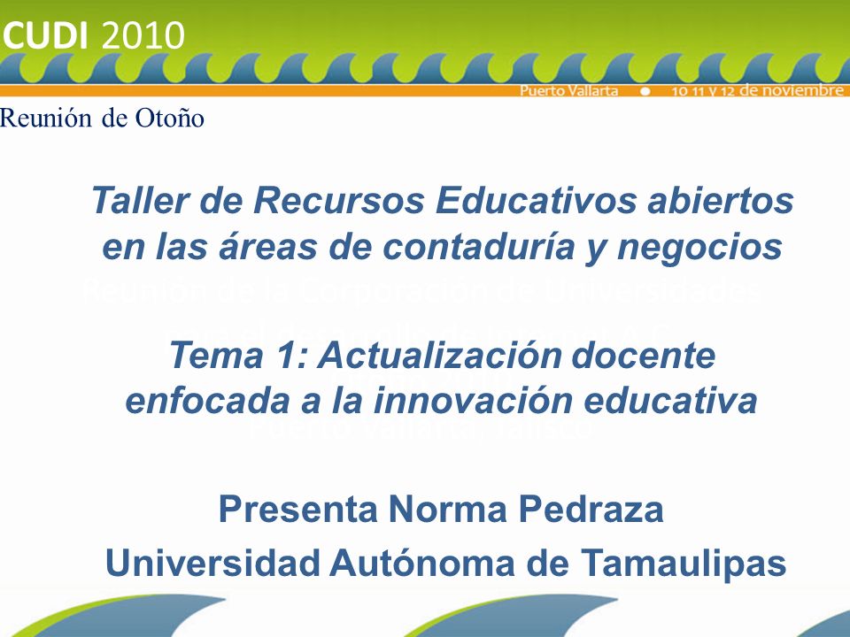 CUDI 2010 Reunión de Otoño. Reunión de la Corporación de Universidades para el desarrollo de Internet A.C. Otoño 2010 Puerto Vallarta, Jalisco.