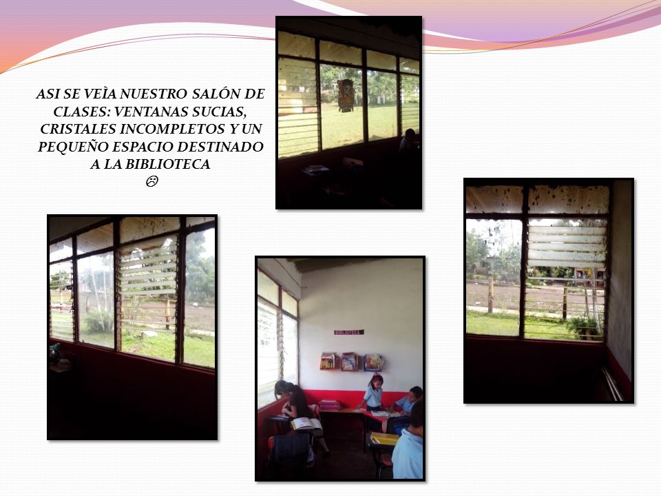 ASI SE VEÌA NUESTRO SALÓN DE CLASES: VENTANAS SUCIAS, CRISTALES INCOMPLETOS Y UN PEQUEÑO ESPACIO DESTINADO A LA BIBLIOTECA 