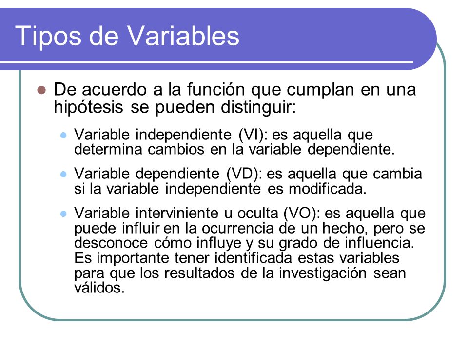 Tipos de Variables De acuerdo a la función que cumplan en una hipótesis se pueden distinguir: