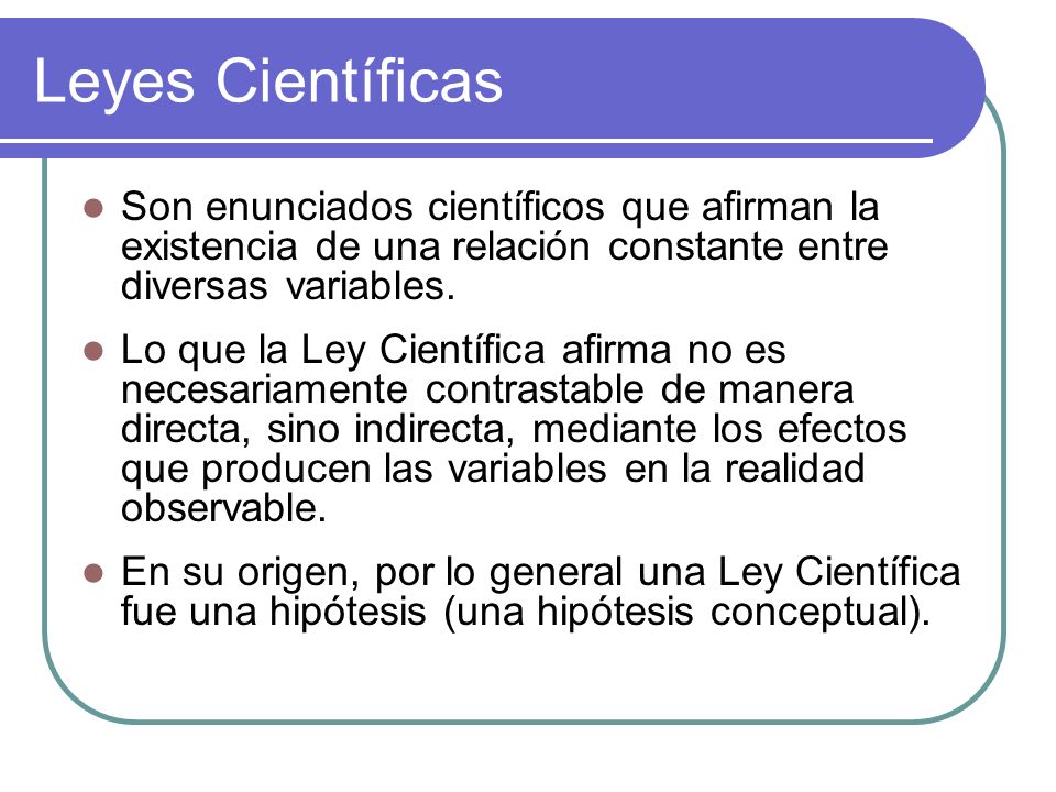 Leyes Científicas Son enunciados científicos que afirman la existencia de una relación constante entre diversas variables.