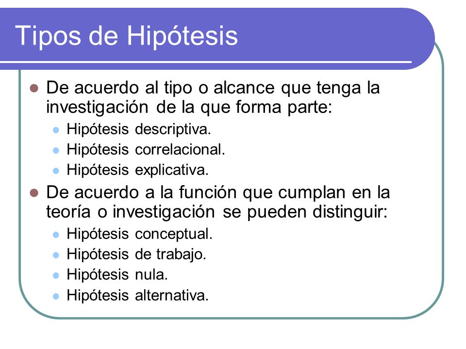 Tipos de Hipótesis De acuerdo al tipo o alcance que tenga la investigación de la que forma parte: Hipótesis descriptiva.