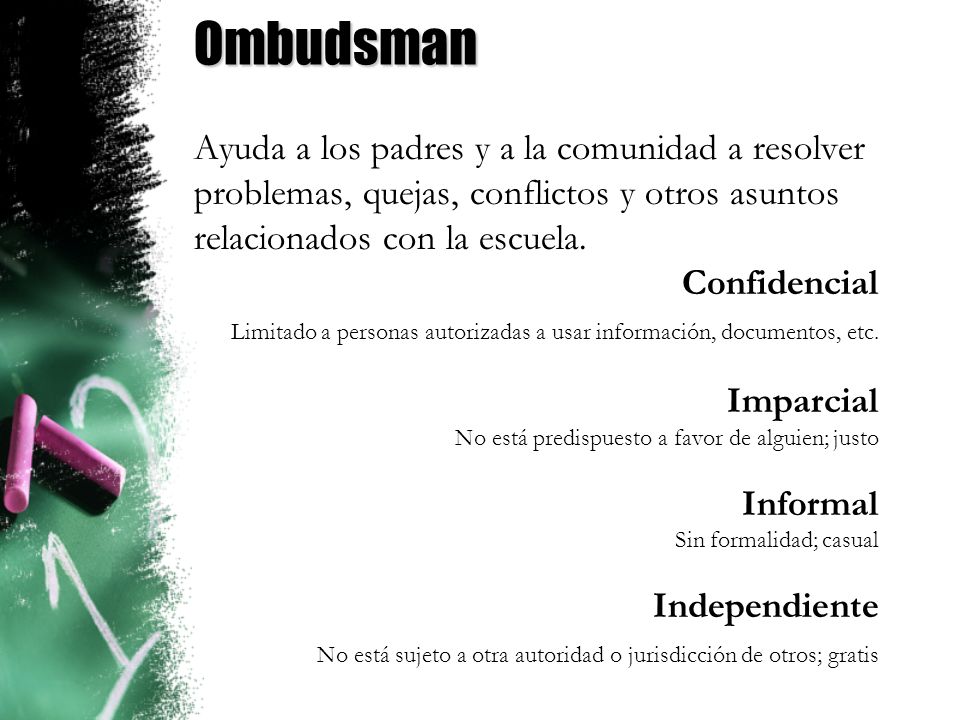 Ombudsman Ayuda a los padres y a la comunidad a resolver problemas, quejas, conflictos y otros asuntos relacionados con la escuela.