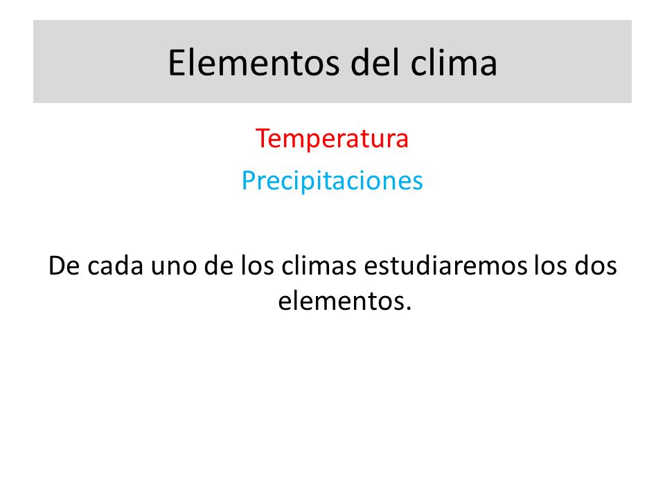 Elementos del clima Temperatura Precipitaciones De cada uno de los climas estudiaremos los dos elementos.