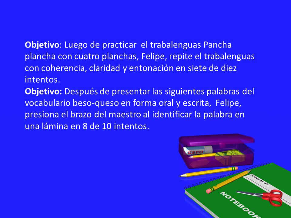 Objetivo: Luego de practicar el trabalenguas Pancha plancha con cuatro planchas, Felipe, repite el trabalenguas con coherencia, claridad y entonación en siete de diez intentos.