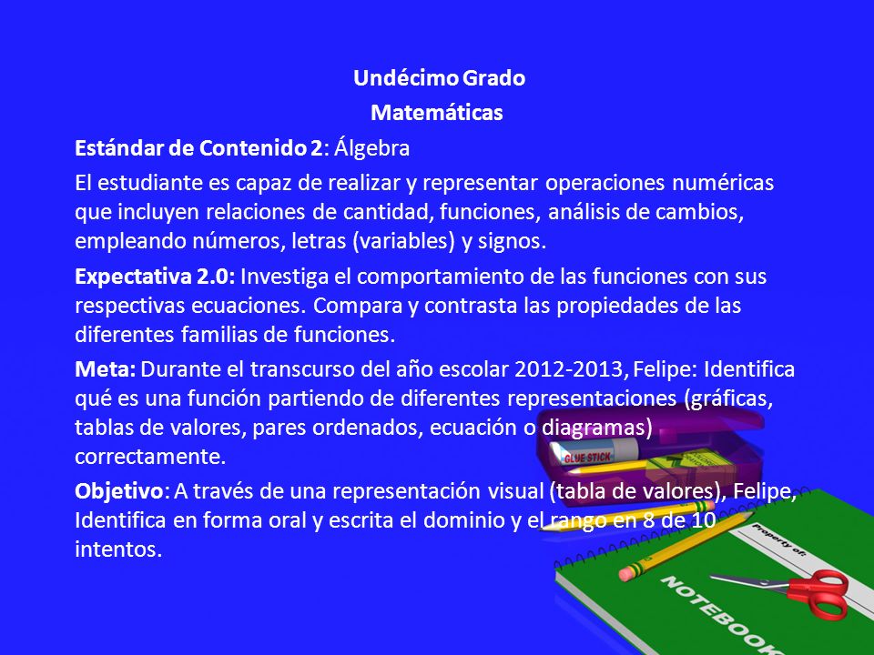 Undécimo Grado Matemáticas Estándar de Contenido 2: Álgebra El estudiante es capaz de realizar y representar operaciones numéricas que incluyen relaciones de cantidad, funciones, análisis de cambios, empleando números, letras (variables) y signos.