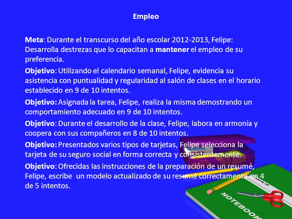 Empleo Meta: Durante el transcurso del año escolar , Felipe: Desarrolla destrezas que lo capacitan a mantener el empleo de su preferencia.