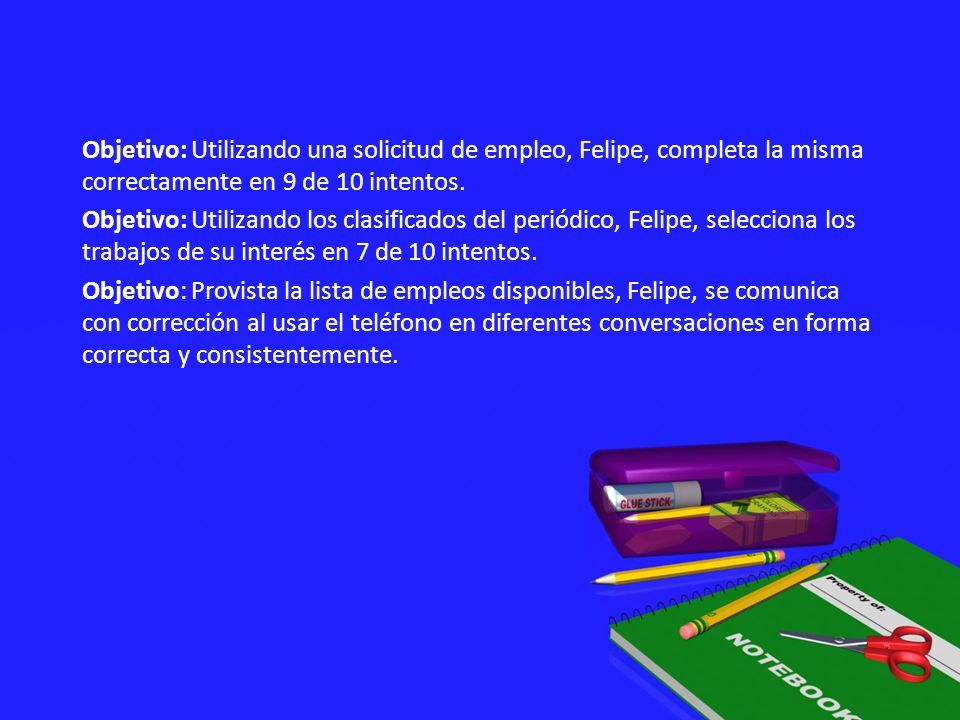 Objetivo: Utilizando una solicitud de empleo, Felipe, completa la misma correctamente en 9 de 10 intentos.