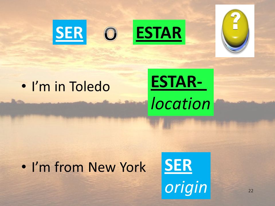 O SER ESTAR ESTAR- location SER origin I’m in Toledo I’m from New York