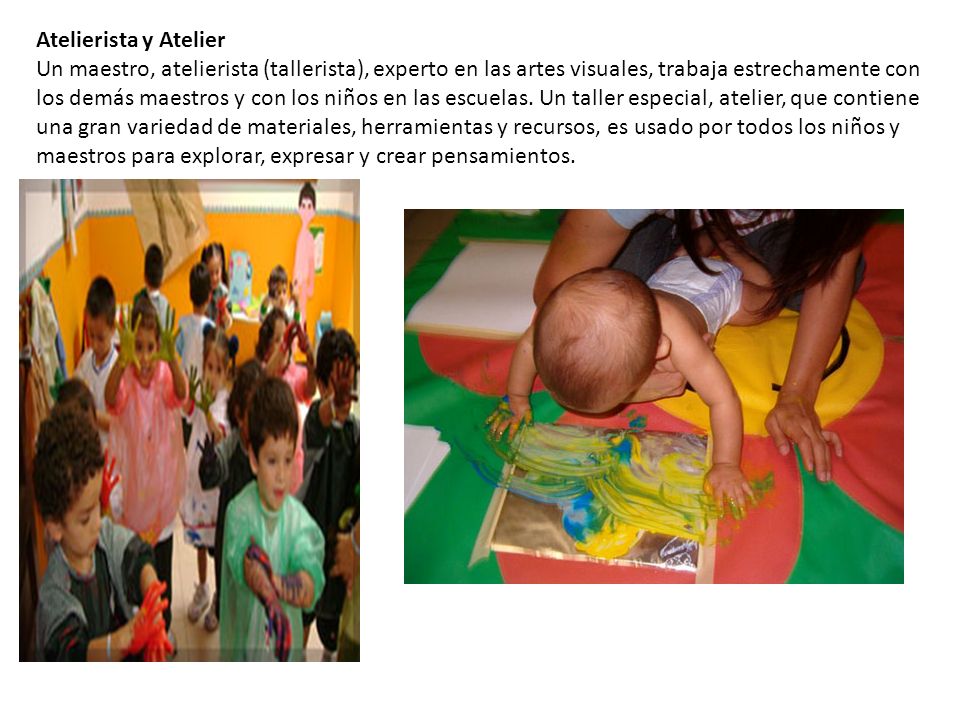 Atelierista y Atelier Un maestro, atelierista (tallerista), experto en las artes visuales, trabaja estrechamente con los demás maestros y con los niños en las escuelas.