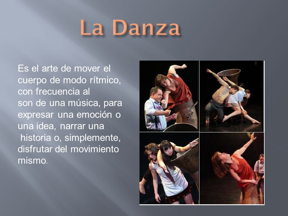 La Danza Es el arte de mover el cuerpo de modo rítmico, con frecuencia al. son de una música, para expresar una emoción o una idea, narrar una.