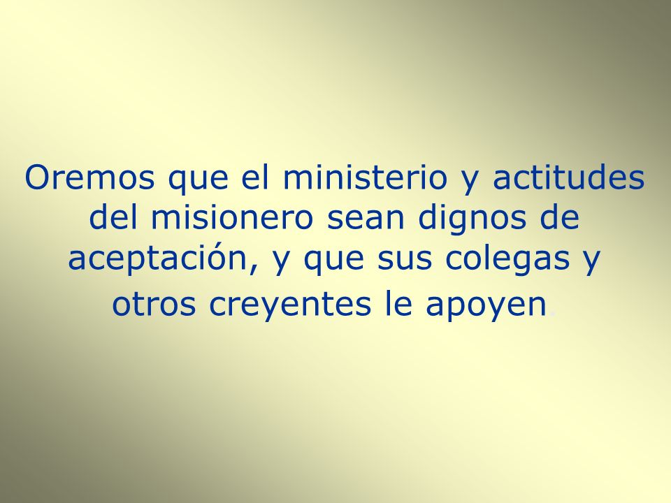 Oremos que el ministerio y actitudes del misionero sean dignos de aceptación, y que sus colegas y otros creyentes le apoyen.