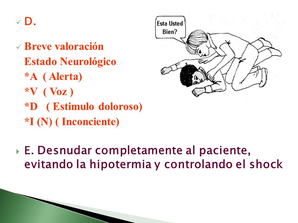 D. Breve valoración. Estado Neurológico. *A ( Alerta) *V ( Voz ) *D ( Estimulo doloroso) *I (N) ( Inconciente)