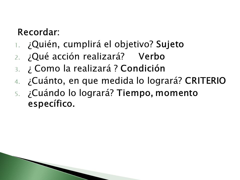 Recordar: ¿Quién, cumplirá el objetivo Sujeto. ¿Qué acción realizará Verbo. ¿ Como la realizará Condición.