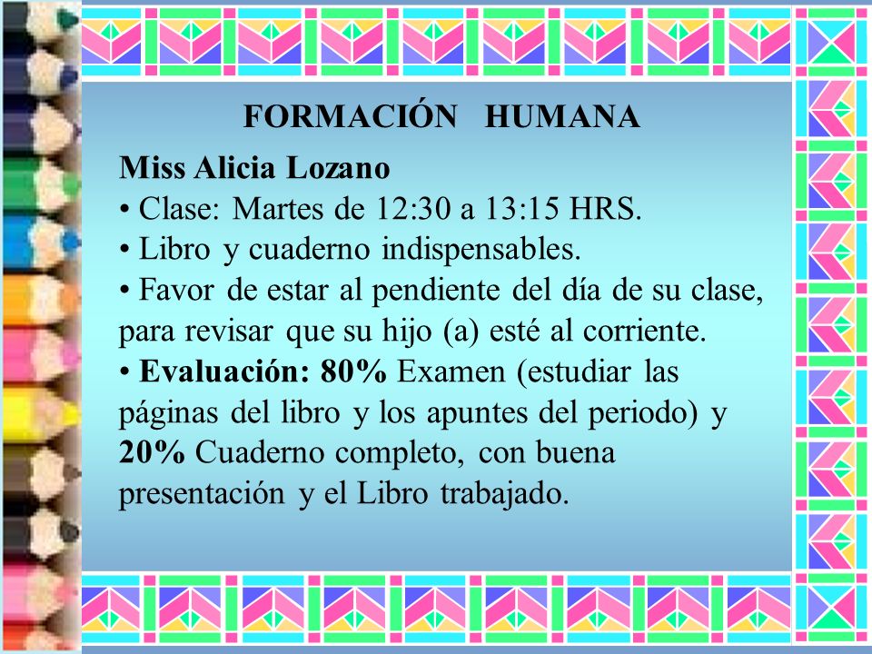 FORMACIÓN HUMANA Miss Alicia Lozano. Clase: Martes de 12:30 a 13:15 HRS. Libro y cuaderno indispensables.