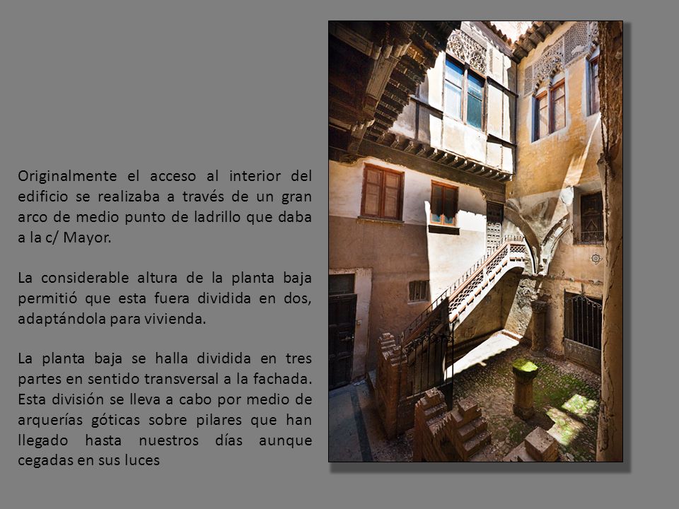 Originalmente el acceso al interior del edificio se realizaba a través de un gran arco de medio punto de ladrillo que daba a la c/ Mayor.