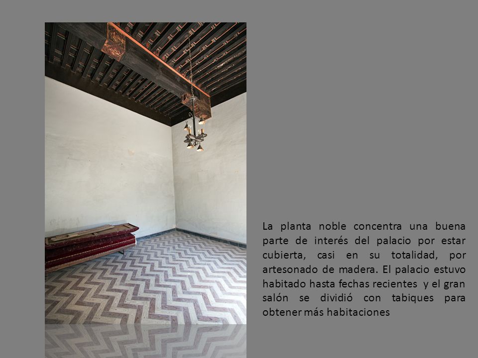 La planta noble concentra una buena parte de interés del palacio por estar cubierta, casi en su totalidad, por artesonado de madera.