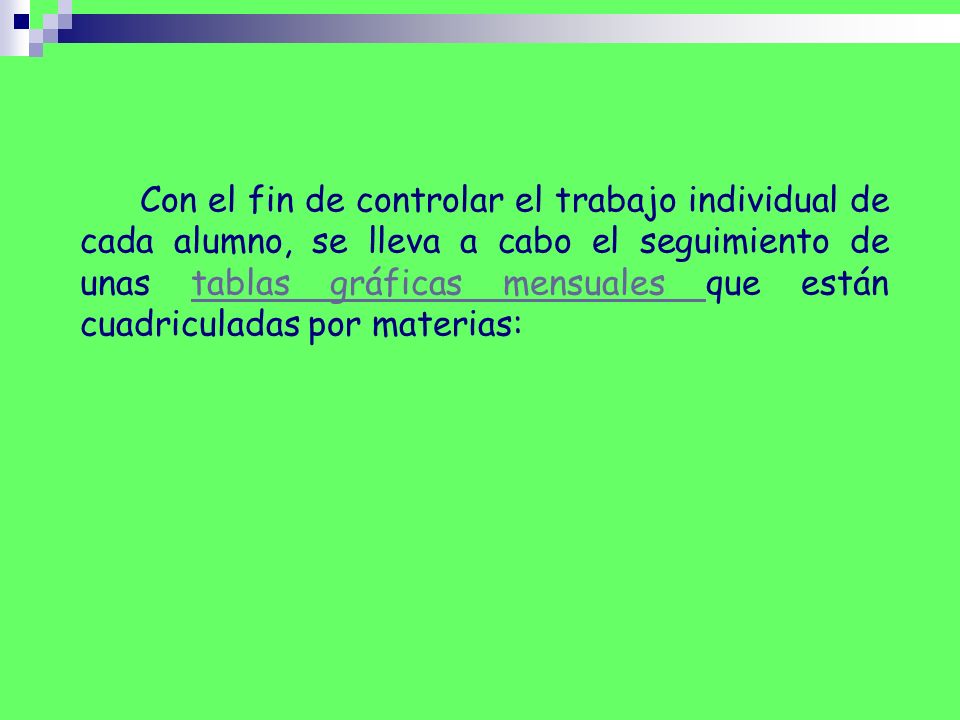 Con el fin de controlar el trabajo individual de cada alumno, se lleva a cabo el seguimiento de unas tablas gráficas mensuales que están cuadriculadas por materias: