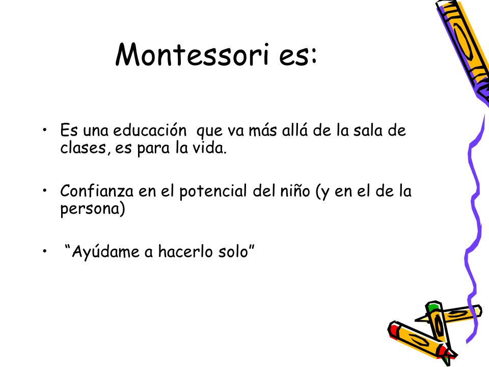 Montessori es: Es una educación que va más allá de la sala de clases, es para la vida. Confianza en el potencial del niño (y en el de la persona)