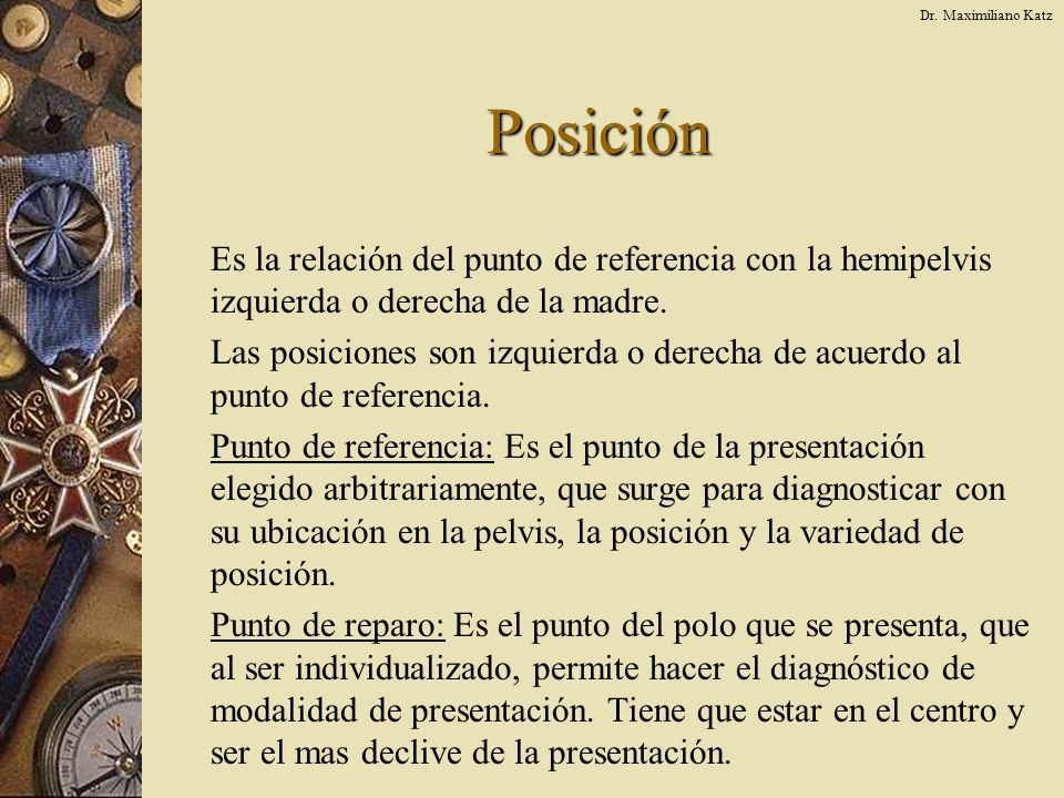 Dr. Maximiliano Katz Posición. Es la relación del punto de referencia con la hemipelvis izquierda o derecha de la madre.