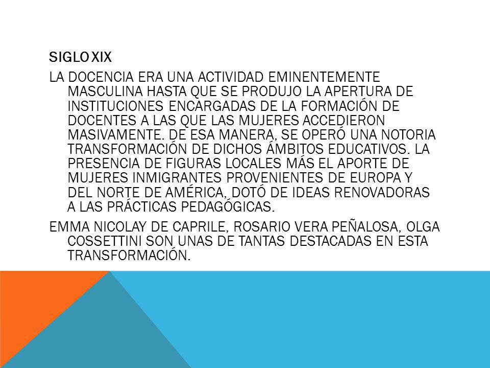 SIGLO XIX La docencia era una actividad eminentemente masculina hasta que se produjo la apertura de instituciones encargadas de la formación de docentes a las que las mujeres accedieron masivamente.