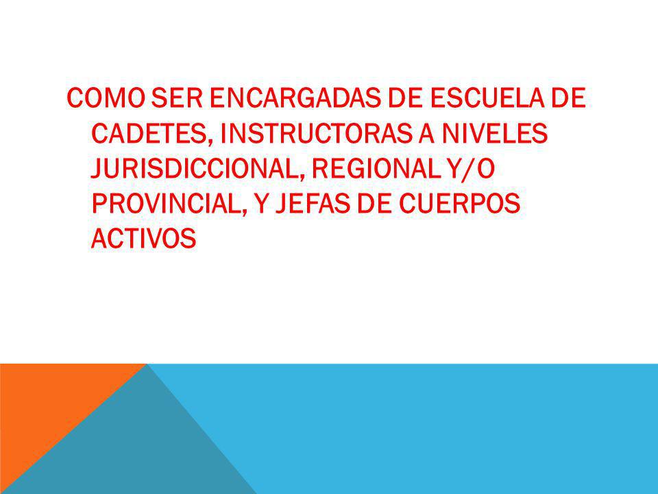COMO SER ENCARGADAS DE ESCUELA DE CADETES, INSTRUCTORAS A NIVELES JURISDICCIONAL, REGIONAL Y/O PROVINCIAL, Y JEFAS DE CUERPOS ACTIVOS