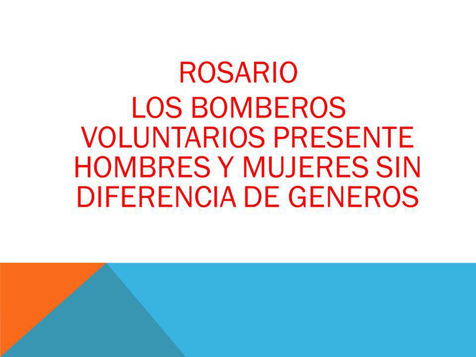 ROSARIO LOS BOMBEROS VOLUNTARIOS PRESENTE HOMBRES Y MUJERES SIN DIFERENCIA DE GENEROS