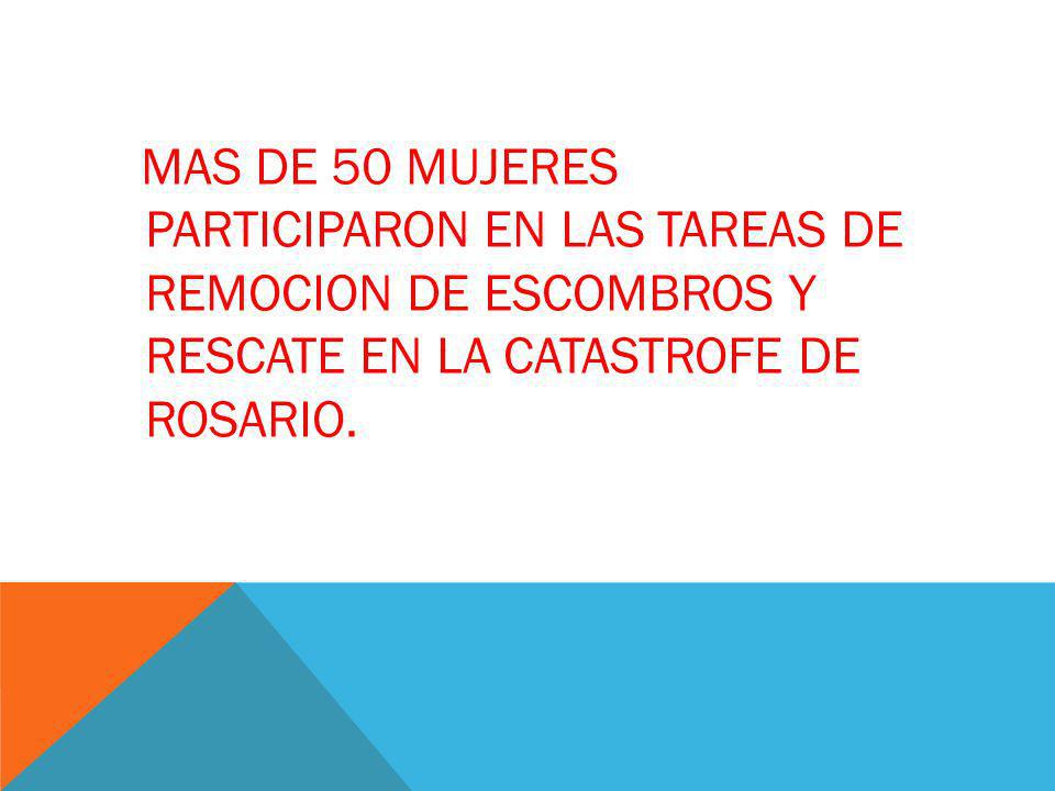 MAS DE 50 MUJERES PARTICIPARON EN LAS TAREAS DE REMOCION DE ESCOMBROS Y RESCATE EN LA CATASTROFE DE ROSARIO.