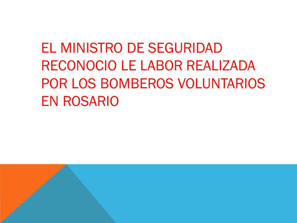 EL MINISTRO DE SEGURIDAD RECONOCIO LE LABOR REALIZADA POR LOS BOMBEROS VOLUNTARIOS EN ROSARIO