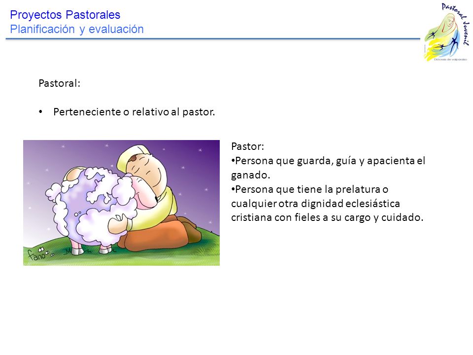 Proyectos Pastorales Planificación y evaluación. Pastoral: Perteneciente o relativo al pastor. Pastor:
