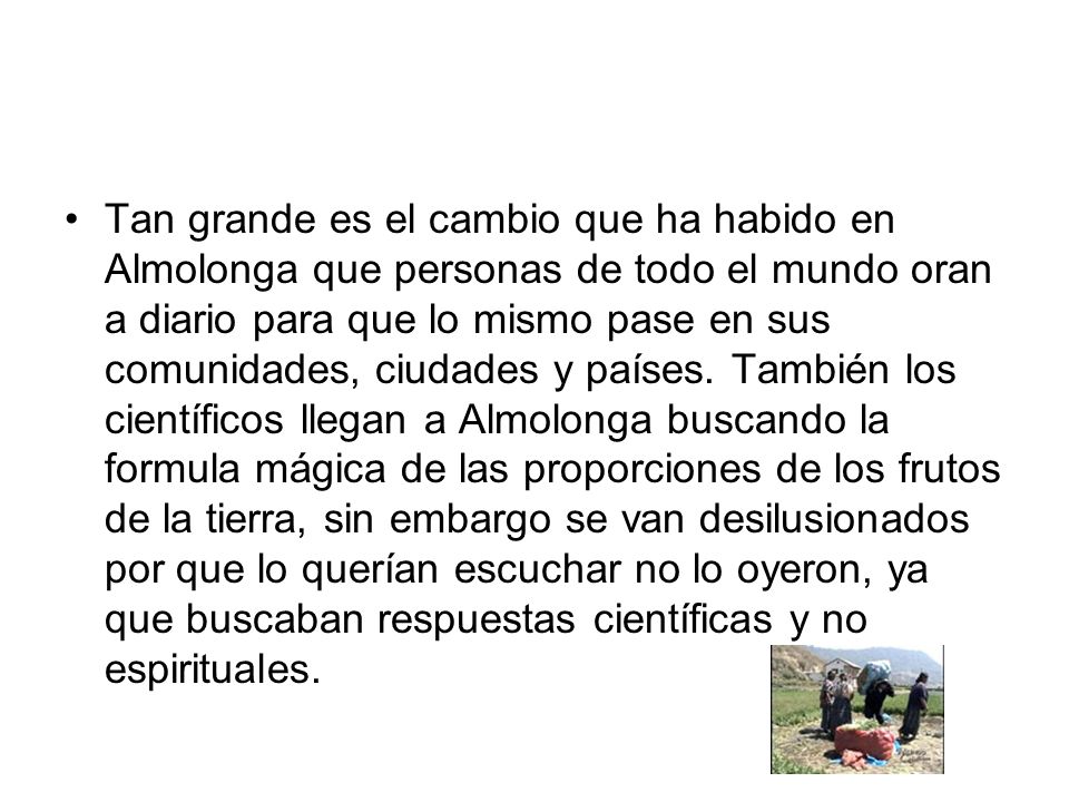 Tan grande es el cambio que ha habido en Almolonga que personas de todo el mundo oran a diario para que lo mismo pase en sus comunidades, ciudades y países.