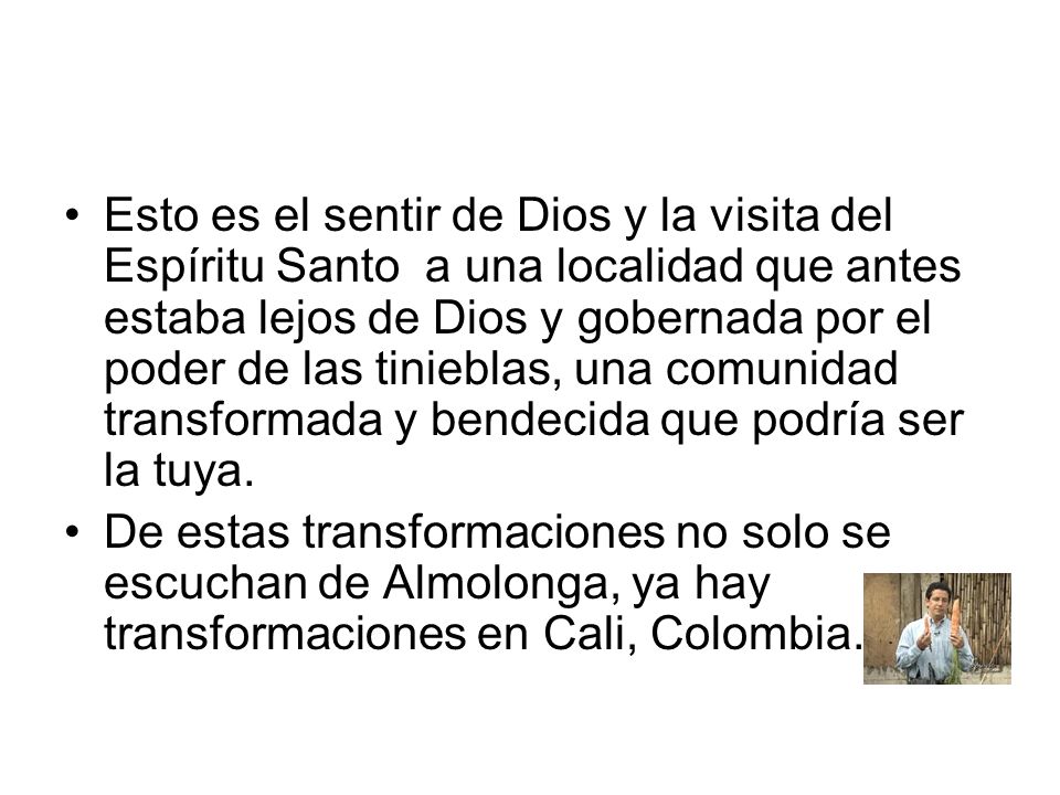 Esto es el sentir de Dios y la visita del Espíritu Santo a una localidad que antes estaba lejos de Dios y gobernada por el poder de las tinieblas, una comunidad transformada y bendecida que podría ser la tuya.