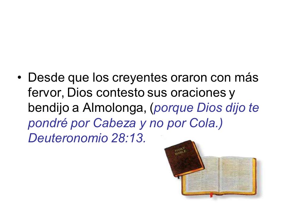 Desde que los creyentes oraron con más fervor, Dios contesto sus oraciones y bendijo a Almolonga, (porque Dios dijo te pondré por Cabeza y no por Cola.) Deuteronomio 28:13.