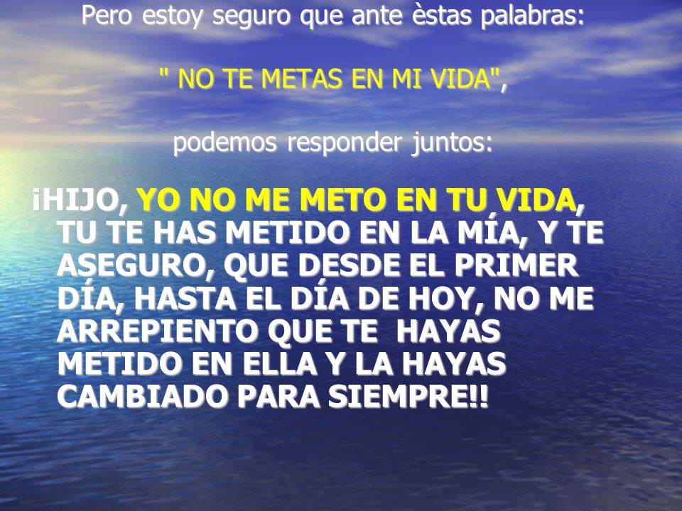 Pero estoy seguro que ante èstas palabras: NO TE METAS EN MI VIDA , podemos responder juntos:
