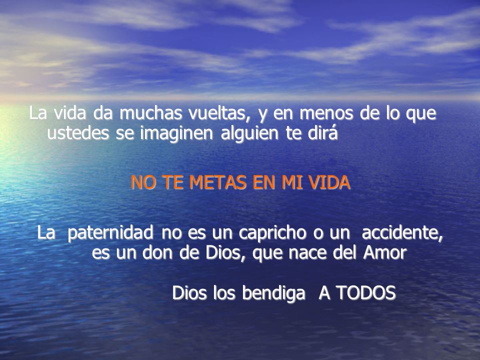 La vida da muchas vueltas, y en menos de lo que ustedes se imaginen alguien te dirá
