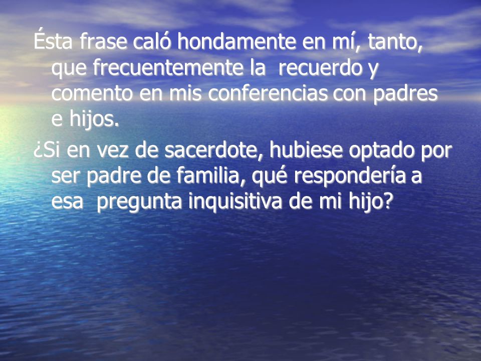 Ésta frase caló hondamente en mí, tanto, que frecuentemente la recuerdo y comento en mis conferencias con padres e hijos.