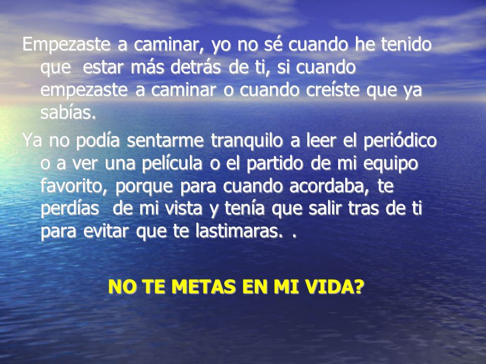 Empezaste a caminar, yo no sé cuando he tenido que estar más detrás de ti, si cuando empezaste a caminar o cuando creíste que ya sabías.