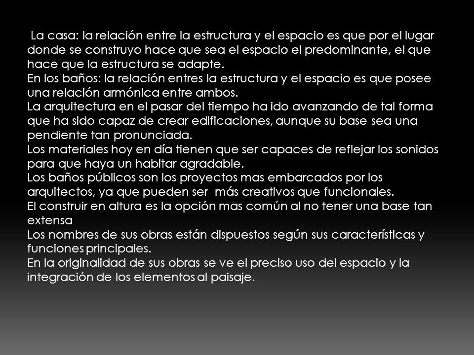 La casa: la relación entre la estructura y el espacio es que por el lugar donde se construyo hace que sea el espacio el predominante, el que hace que la estructura se adapte.