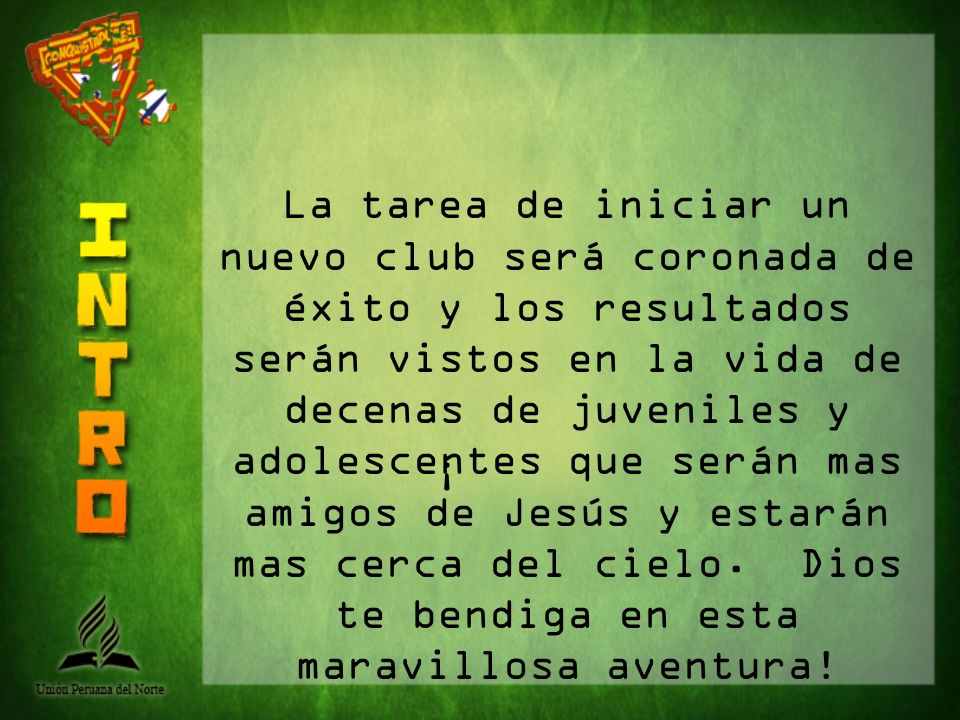 La tarea de iniciar un nuevo club será coronada de éxito y los resultados serán vistos en la vida de decenas de juveniles y adolescentes que serán mas amigos de Jesús y estarán mas cerca del cielo. Dios te bendiga en esta maravillosa aventura!