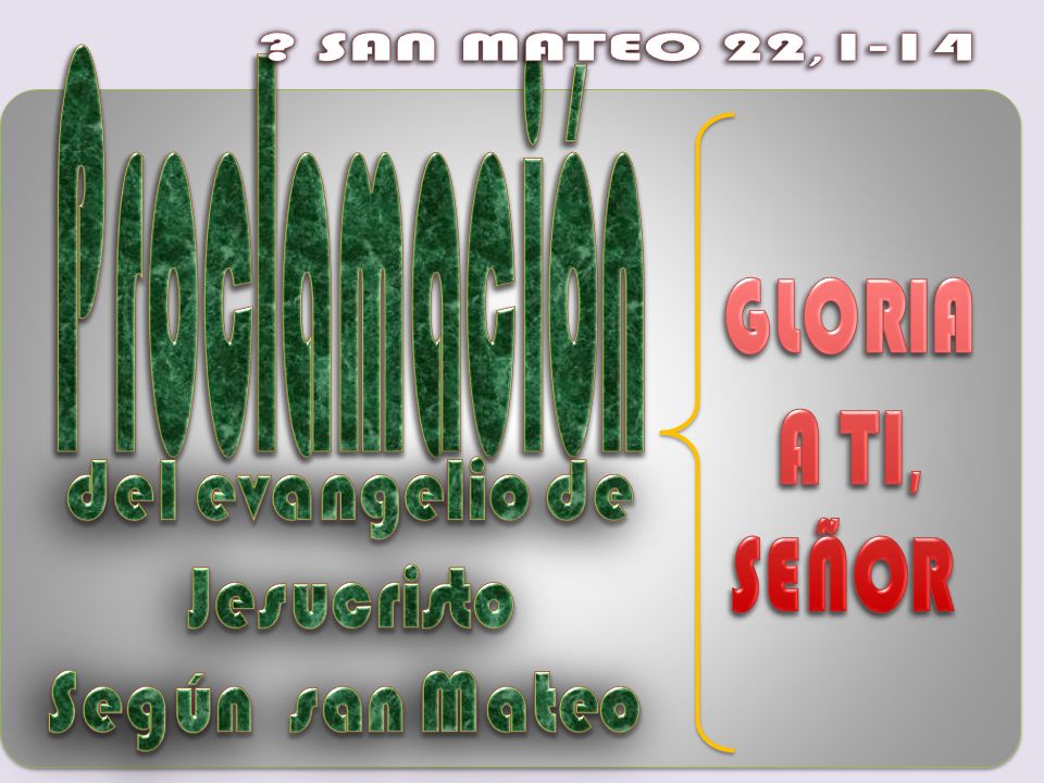 SAN MATEO 22,1-14 Proclamación GLORIA A TI, SEÑOR del evangelio de