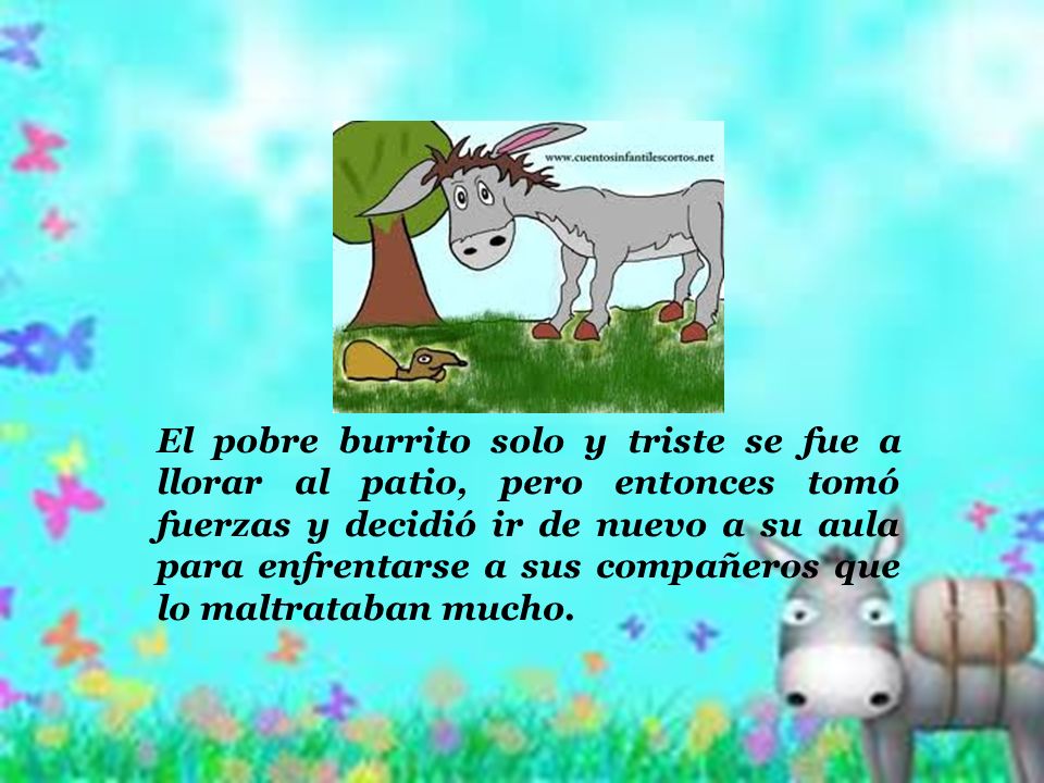 El pobre burrito solo y triste se fue a llorar al patio, pero entonces tomó fuerzas y decidió ir de nuevo a su aula para enfrentarse a sus compañeros que lo maltrataban mucho.